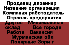 Продавец-дизайнер › Название организации ­ Компания-работодатель › Отрасль предприятия ­ Другое › Минимальный оклад ­ 1 - Все города Работа » Вакансии   . Мурманская обл.,Полярные Зори г.